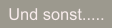 Und sonst.....